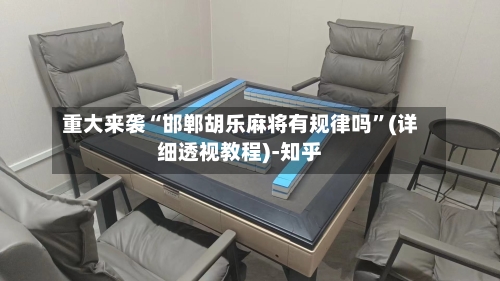重大来袭“邯郸胡乐麻将有规律吗”(详细透视教程)-知乎-第2张图片