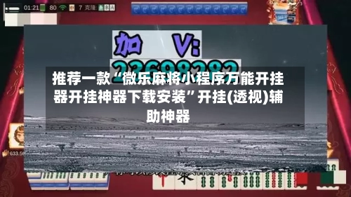 推荐一款“微乐麻将小程序万能开挂器开挂神器下载安装	”开挂(透视)辅助神器-第3张图片