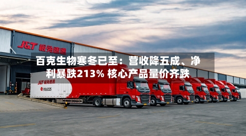 百克生物寒冬已至：营收降五成	、净利暴跌213% 核心产品量价齐跌-第2张图片