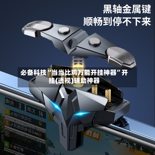 必备科技“当当比鸡万能开挂神器”开挂(透视)辅助神器-第2张图片