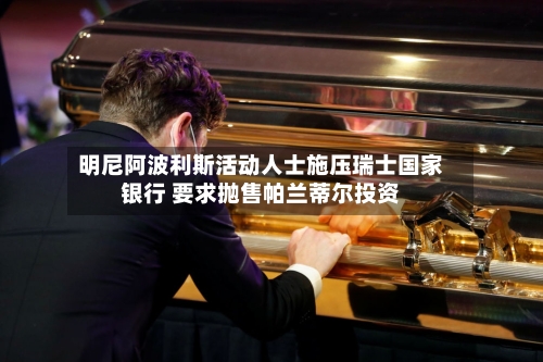 明尼阿波利斯活动人士施压瑞士国家银行 要求抛售帕兰蒂尔投资