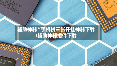 辅助神器“手机拼三张开挂神器下载!辅助神器插件下载