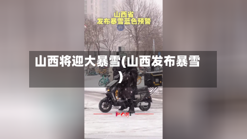 山西将迎大暴雪(山西发布暴雪)