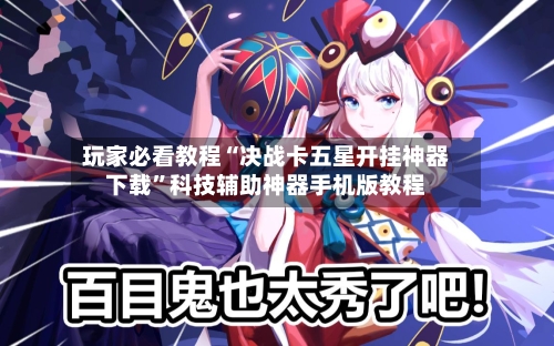 玩家必看教程“决战卡五星开挂神器下载”科技辅助神器手机版教程-第2张图片