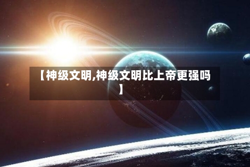 【神级文明,神级文明比上帝更强吗】