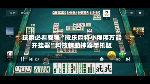 玩家必看教程“微乐麻将小程序万能开挂器”科技辅助神器手机版-第3张图片