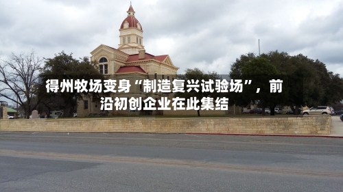 得州牧场变身“制造复兴试验场”，前沿初创企业在此集结