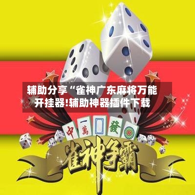 辅助分享“雀神广东麻将万能开挂器!辅助神器插件下载-第2张图片