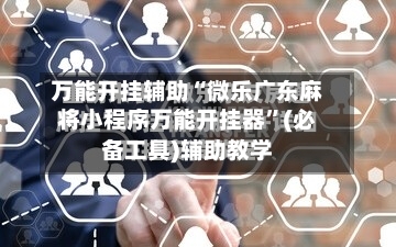 万能开挂辅助“微乐广东麻将小程序万能开挂器”(必备工具)辅助教学-第2张图片