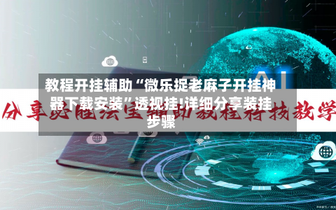 教程开挂辅助“微乐捉老麻子开挂神器下载安装”透视挂!详细分享装挂步骤
