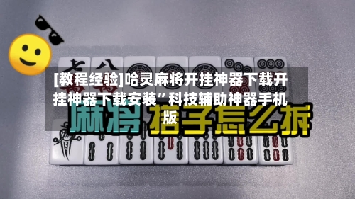 [教程经验]哈灵麻将开挂神器下载开挂神器下载安装”科技辅助神器手机版-第2张图片