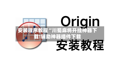 安装程序教程“川蜀麻将开挂神器下载!辅助神器插件下载-第3张图片