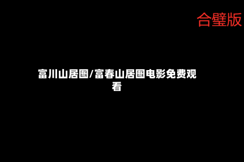 富川山居图/富春山居图电影免费观看-第2张图片
