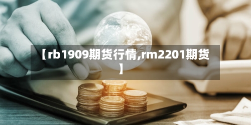【rb1909期货行情,rm2201期货】