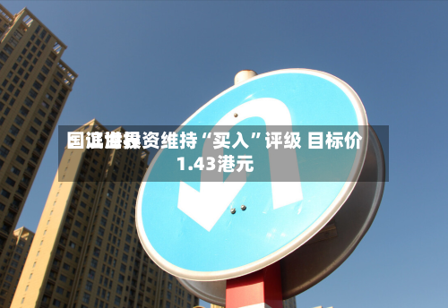 国证世界：滨海投资维持“买入”评级 目标价1.43港元-第2张图片