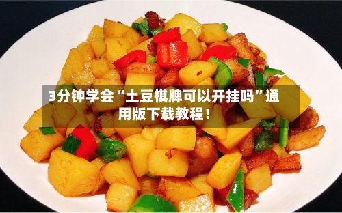 3分钟学会“土豆棋牌可以开挂吗”通用版下载教程！-第2张图片