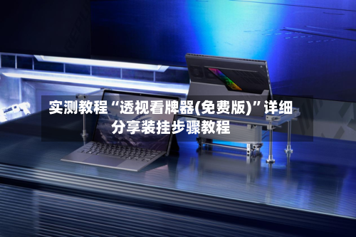 实测教程“透视看牌器(免费版)”详细分享装挂步骤教程-第2张图片