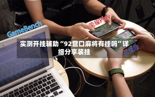 实测开挂辅助“92营口麻将有挂吗	”详细分享装挂-第1张图片