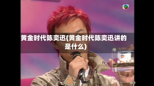 黄金时代陈奕迅(黄金时代陈奕迅讲的是什么)-第2张图片