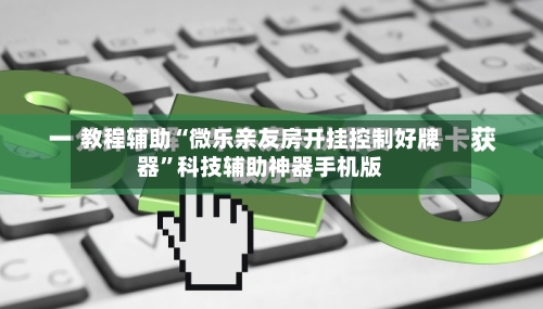 教程辅助“微乐亲友房开挂控制好牌器	”科技辅助神器手机版-第3张图片