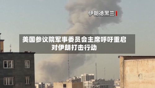 美国参议院军事委员会主席呼吁重启对伊朗打击行动-第2张图片