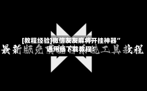 [教程经验]微信友友麻将开挂神器”通用版下载教程！