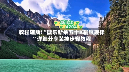 教程辅助!“微乐新余五十K输赢规律”详细分享装挂步骤教程