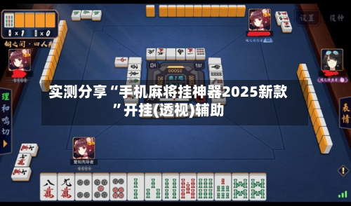 实测分享“手机麻将挂神器2025新款”开挂(透视)辅助-第2张图片