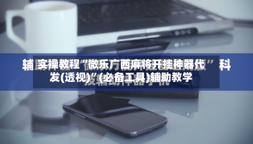 实操教程“微乐广西麻将开挂神器代发(透视)”(必备工具)辅助教学-第3张图片