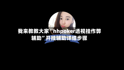 我来教教大家“hhpoker透视挂作弊辅助”开挂辅助详细步骤