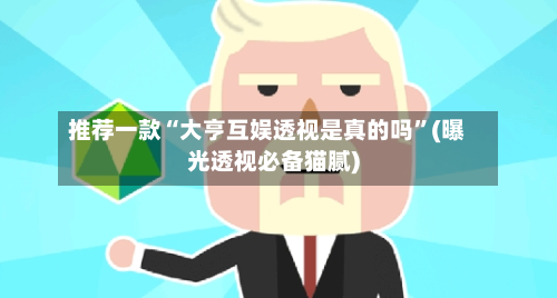 推荐一款“大亨互娱透视是真的吗”(曝光透视必备猫腻)-第3张图片