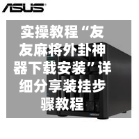 实操教程“友友麻将外卦神器下载安装”详细分享装挂步骤教程-第3张图片