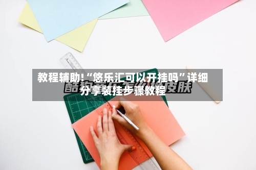 教程辅助!“悠乐汇可以开挂吗	”详细分享装挂步骤教程-第2张图片