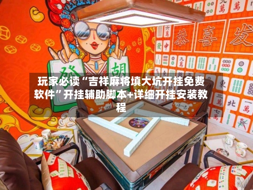 玩家必读“吉祥麻将填大坑开挂免费软件”开挂辅助脚本+详细开挂安装教程