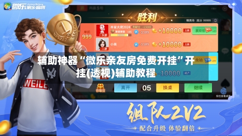 辅助神器“微乐亲友房免费开挂”开挂(透视)辅助教程