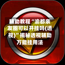 辅助教程“渝都亲友圈可以开挂吗(透视)”揭秘透视辅助万能挂用法-第2张图片