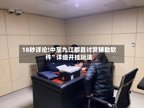 18秒详论!中至九江都昌讨赏辅助软件	”详细开挂玩法-第2张图片