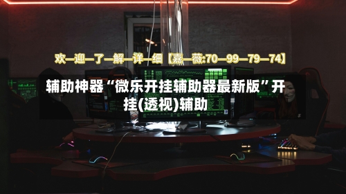 辅助神器“微乐开挂辅助器最新版	”开挂(透视)辅助-第3张图片