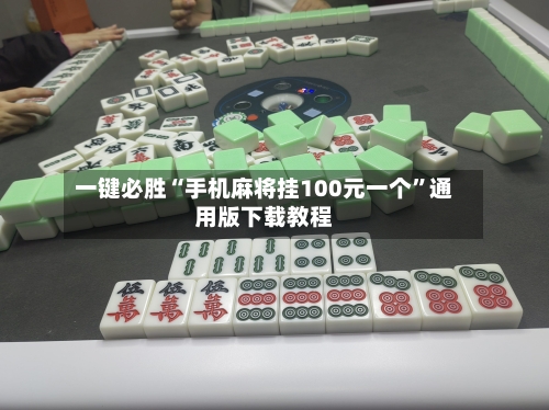 一键必胜“手机麻将挂100元一个	”通用版下载教程-第2张图片