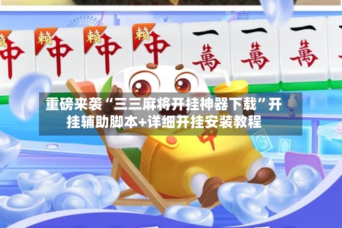 重磅来袭“三三麻将开挂神器下载”开挂辅助脚本+详细开挂安装教程-第3张图片