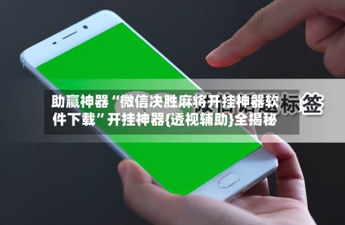 助赢神器“微信决胜麻将开挂神器软件下载”开挂神器{透视辅助}全揭秘