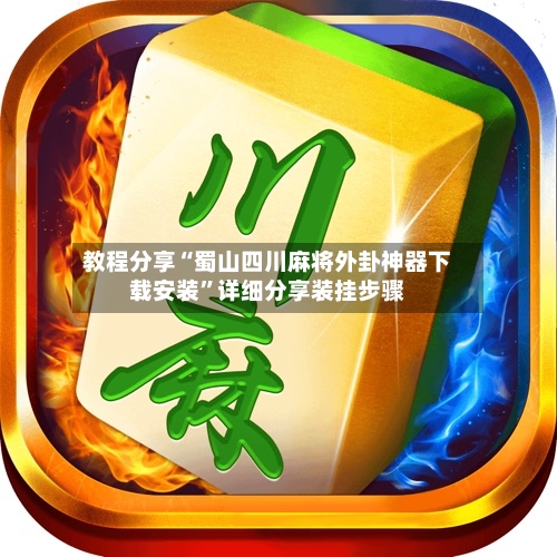 教程分享“蜀山四川麻将外卦神器下载安装”详细分享装挂步骤-第2张图片