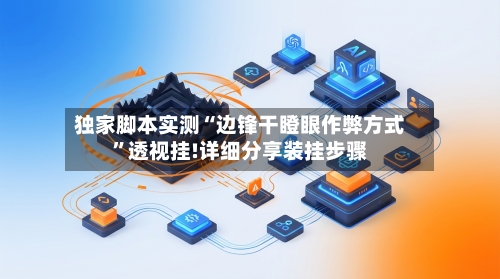 独家脚本实测“边锋干瞪眼作弊方式”透视挂!详细分享装挂步骤-第2张图片