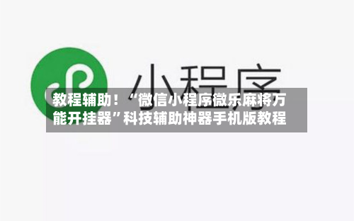 教程辅助！“微信小程序微乐麻将万能开挂器”科技辅助神器手机版教程-第3张图片