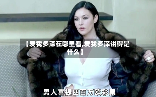 【爱我多深在哪里看,爱我多深讲得是什么】