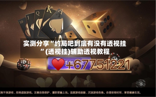 实测分享“约局吧到底有没有透视挂”(透视挂)辅助透视教程