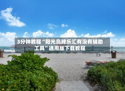 3分钟教程“阳光岛牌乐汇有没有辅助工具”通用版下载教程