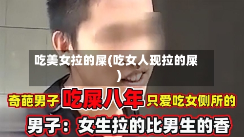 吃美女拉的屎(吃女人现拉的屎)