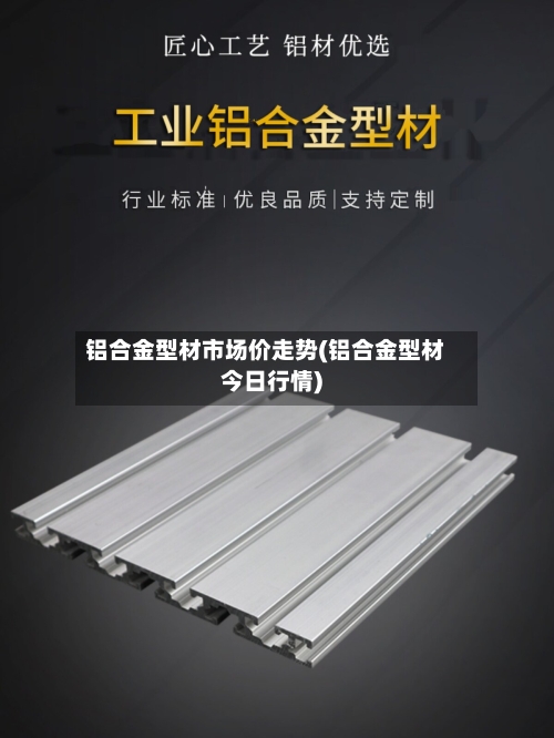 铝合金型材市场价走势(铝合金型材今日行情)