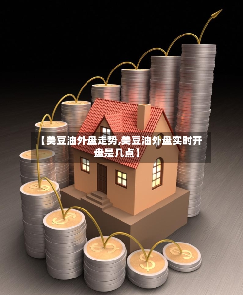 【美豆油外盘走势,美豆油外盘实时开盘是几点】-第2张图片